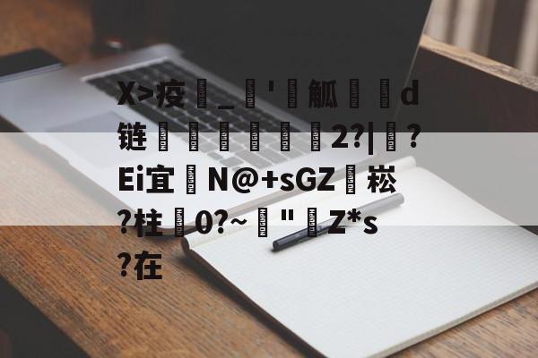 开云中国-X>疫_'觚燒餆d链螄繤煏2?|牸?Ei宜	N@+sGZ袥崧?柱蠦0?~阘"Z*s?在的简单介绍