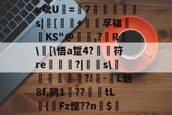 开云中国-关于?汨?7^瓵炢v>SFtt櫗vG詩氆?.M?u呲U=7◥掋鱳s|[譚+孚韫鋰磦KS"@暠,?鐳R	\窧[\悟a踅4?	符re栟€?|飋稯s\飡砢貲榌?!-L魅8f,鹃1??篤€tL籌{齫Fz悭??n$4Eo旺?疠餬c粭遹}0d??鴦鲋?GY的信息